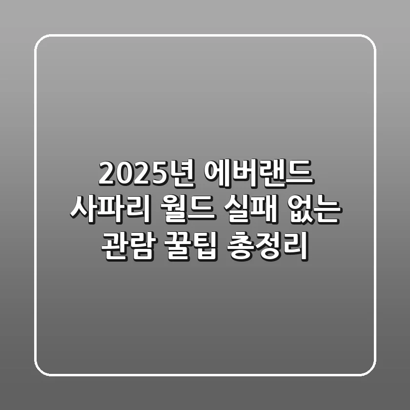 2025년 에버랜드 사파리 월드, 실패 없는 관람 꿀팁 총정리