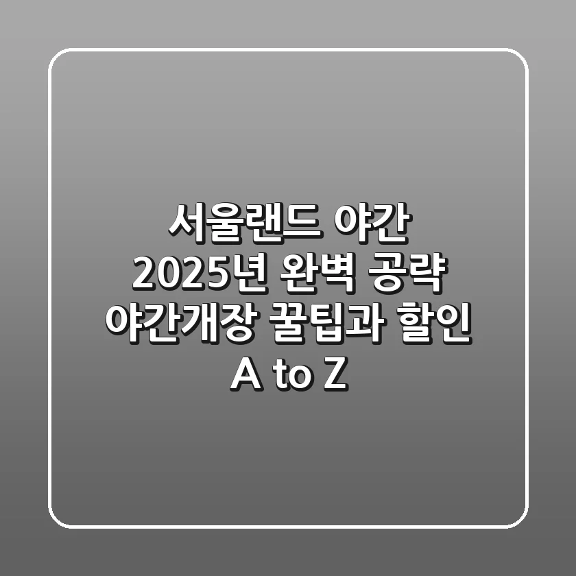서울랜드 야간, 2025년 완벽 공략! 야간개장 꿀팁과 할인 A to Z