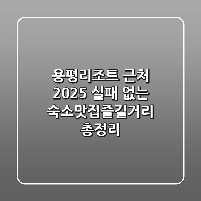 용평리조트 근처, 2025 실패 없는 숙소·맛집·즐길거리 총정리