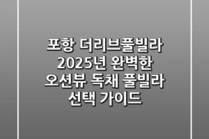 포항 더리브풀빌라: 2025년 완벽한 오션뷰 독채 풀빌라 선택 가이드