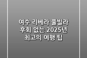 여수 리베라 풀빌라, 후회 없는 2025년 최고의 여행 팁