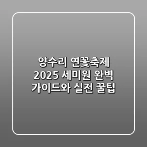 양수리 연꽃축제 2025: 세미원 완벽 가이드와 실전 꿀팁