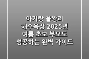 아기랑 을왕리 해수욕장: 2025년 여름, 초보 부모도 성공하는 완벽 가이드