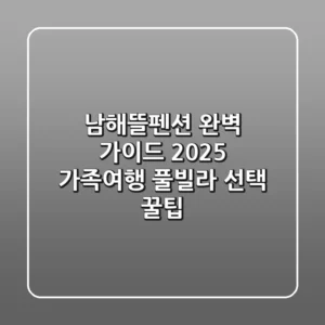 남해뜰펜션 완벽 가이드: 2025 가족여행, 풀빌라 선택 꿀팁!