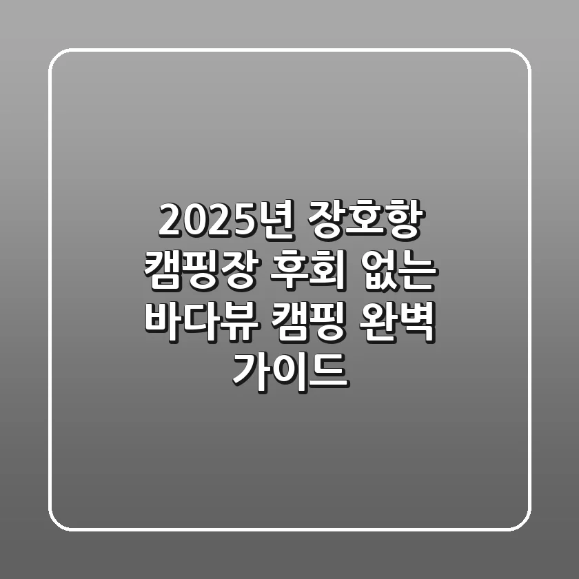 2025년 장호항 캠핑장, 후회 없는 바다뷰 캠핑 완벽 가이드