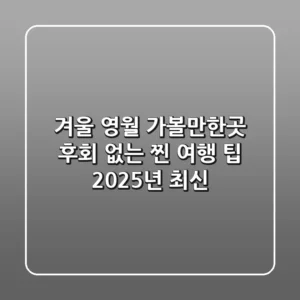 겨울 영월 가볼만한곳, 후회 없는 찐 여행 팁 (2025년 최신)