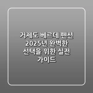 거제도 베르데 펜션, 2025년 완벽한 선택을 위한 실전 가이드