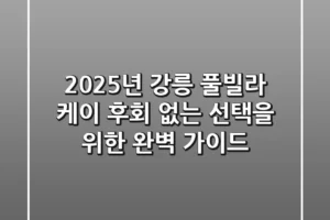 2025년 강릉 풀빌라 케이, 후회 없는 선택을 위한 완벽 가이드