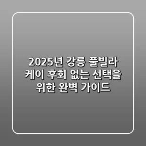 2025년 강릉 풀빌라 케이, 후회 없는 선택을 위한 완벽 가이드