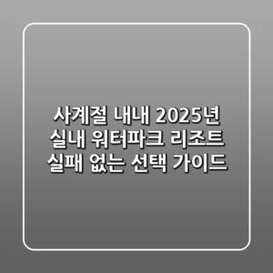 사계절 내내! 2025년 실내 워터파크 리조트, 실패 없는 선택 가이드