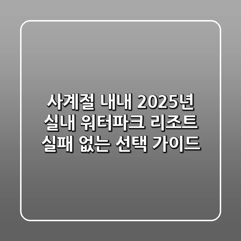 사계절 내내! 2025년 실내 워터파크 리조트, 실패 없는 선택 가이드