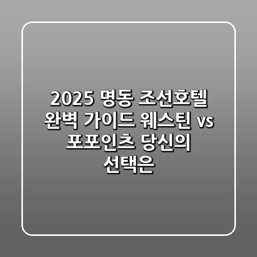 2025 명동 조선호텔 완벽 가이드: 웨스틴 vs 포포인츠, 당신의 선택은?