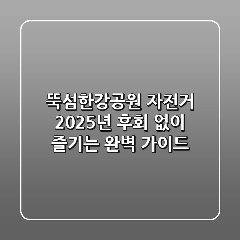뚝섬한강공원 자전거, 2025년 후회 없이 즐기는 완벽 가이드