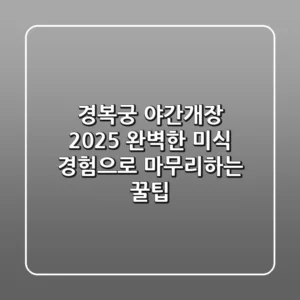 경복궁 야간개장 2025, 완벽한 미식 경험으로 마무리하는 꿀팁