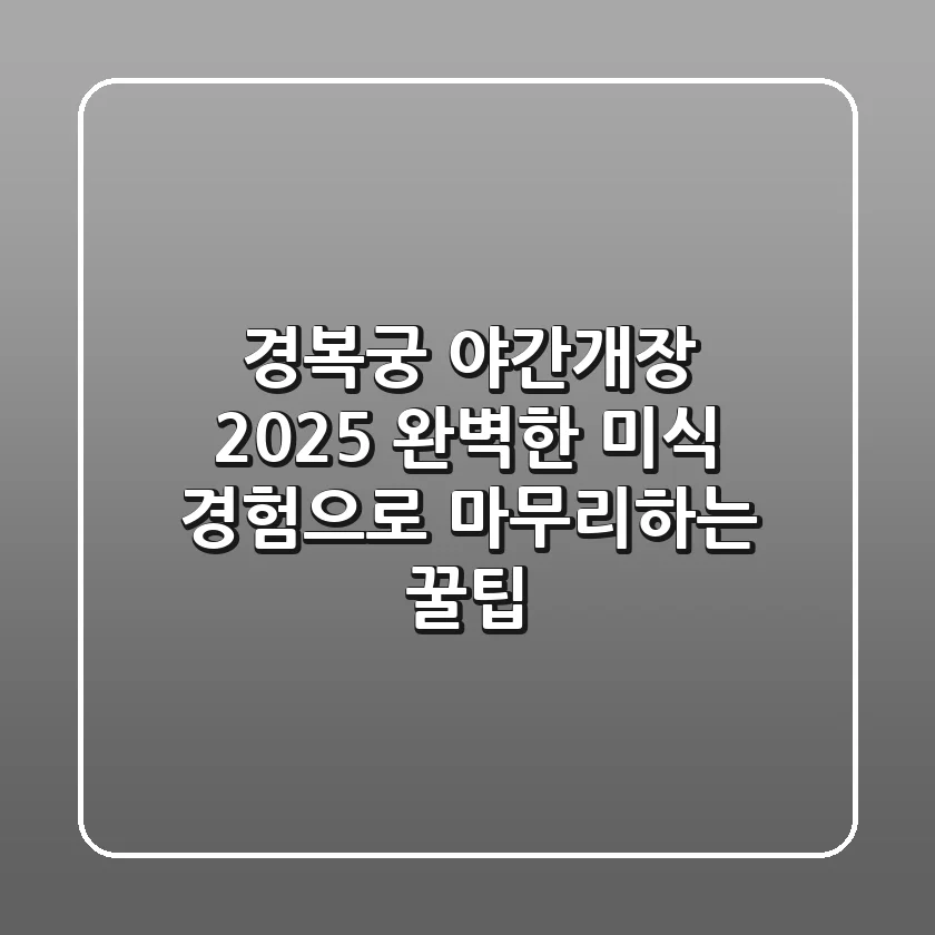 경복궁 야간개장 2025, 완벽한 미식 경험으로 마무리하는 꿀팁