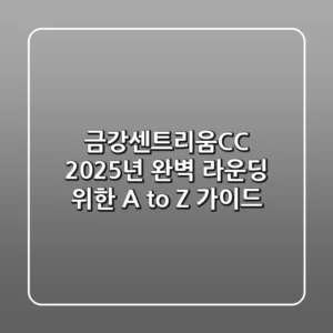 금강센트리움CC, 2025년 완벽 라운딩 위한 A to Z 가이드