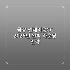 금강 센테리움CC, 2025년 완벽 라운딩 전략