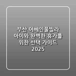 부산 어베인풀빌라, 아이와 완벽한 휴가를 위한 선택 가이드 2025