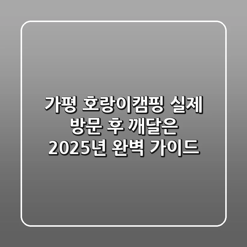 가평 호랑이캠핑, 실제 방문 후 깨달은 2025년 완벽 가이드