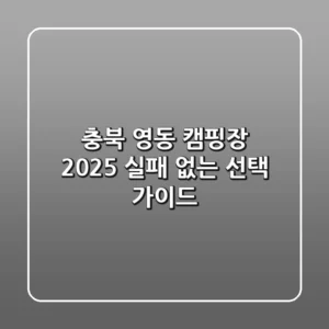 충북 영동 캠핑장, 2025 실패 없는 선택 가이드