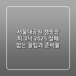 서울대공원 캠핑장 피크닉, 2025 실패 없는 꿀팁과 준비물