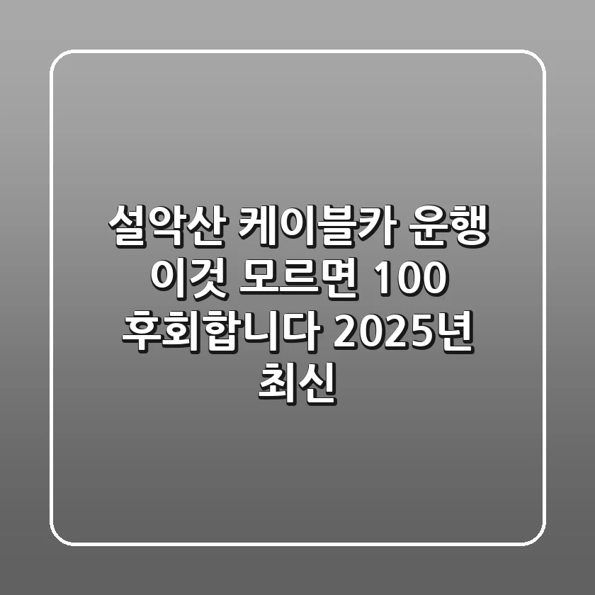 설악산 케이블카 운행, 이것 모르면 100% 후회합니다 (2025년 최신)