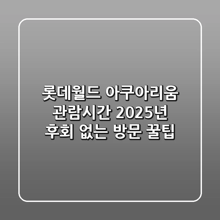 롯데월드 아쿠아리움 관람시간 2025년, 후회 없는 방문 꿀팁
