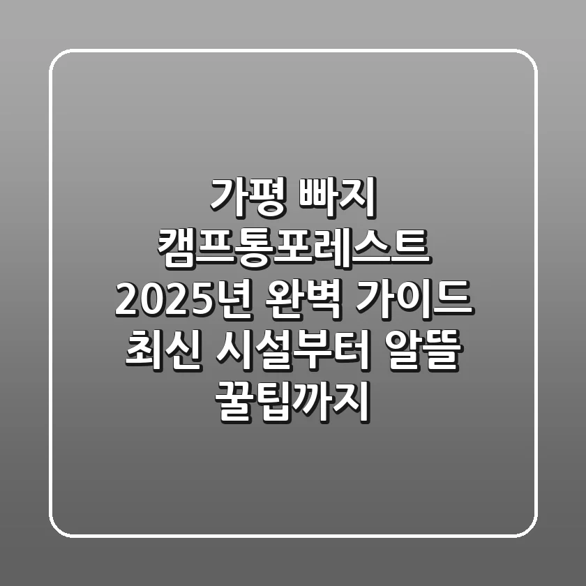 가평 빠지 캠프통포레스트 2025년 완벽 가이드: 최신 시설부터 알뜰 꿀팁까지!