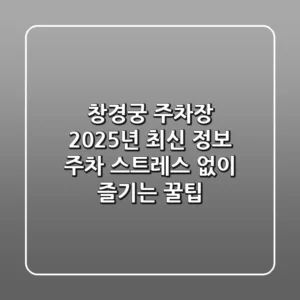 창경궁 주차장 2025년 최신 정보: 주차 스트레스 없이 즐기는 꿀팁