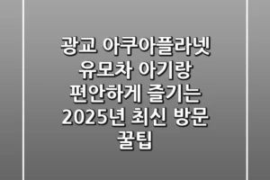 광교 아쿠아플라넷 유모차: 아기랑 편안하게 즐기는 2025년 최신 방문 꿀팁