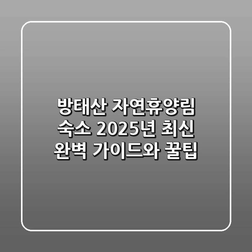 방태산 자연휴양림 숙소: 2025년 최신 완벽 가이드와 꿀팁