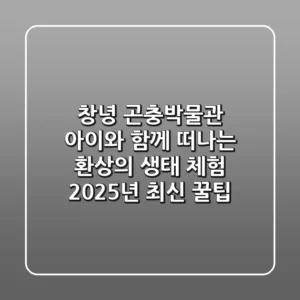 창녕 곤충박물관: 아이와 함께 떠나는 환상의 생태 체험! (2025년 최신 꿀팁)
