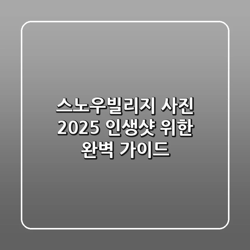 스노우빌리지 사진: 2025 인생샷 위한 완벽 가이드