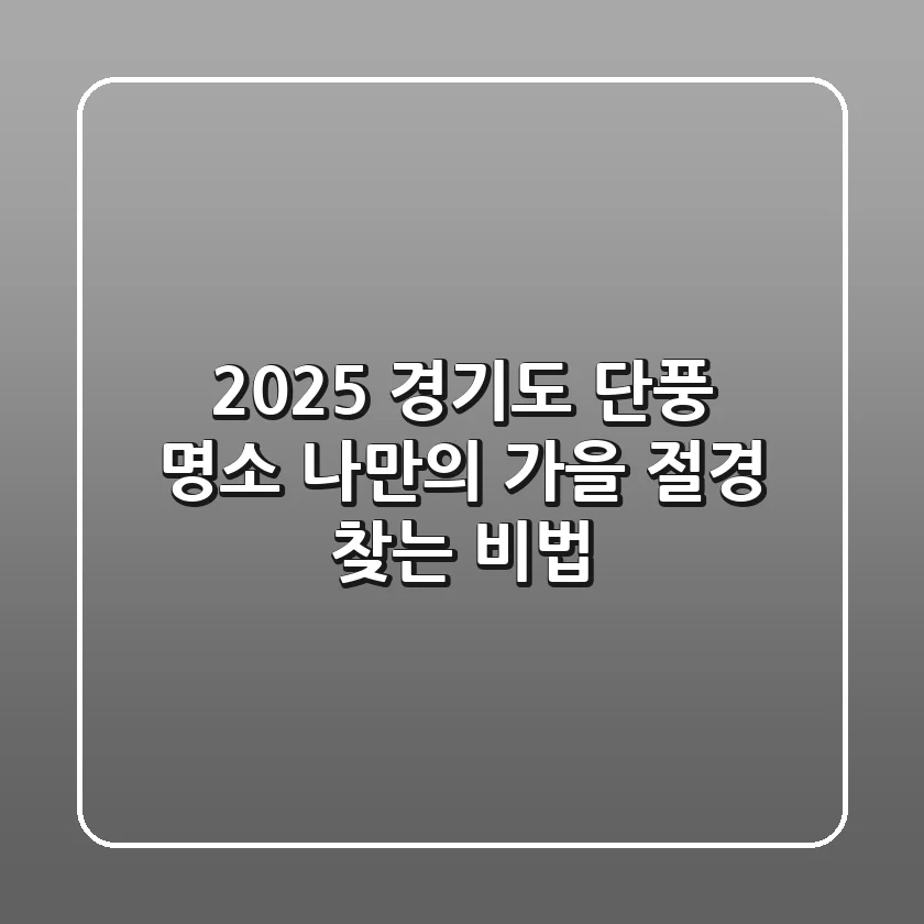 2025 경기도 단풍 명소: 나만의 가을 절경 찾는 비법
