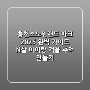 홍천스노위랜드 파크 2025 완벽 가이드: N살 아이랑 겨울 추억 만들기