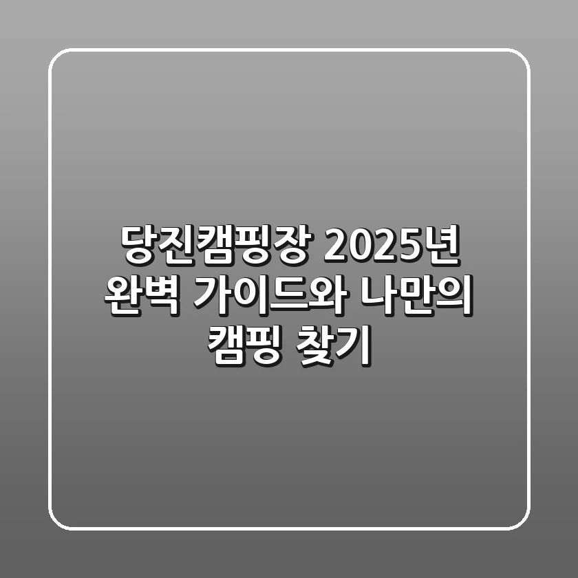 당진캠핑장: 2025년 완벽 가이드와 나만의 캠핑 찾기