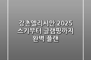 강촌엘리시안 2025: 스키부터 글램핑까지 완벽 플랜!