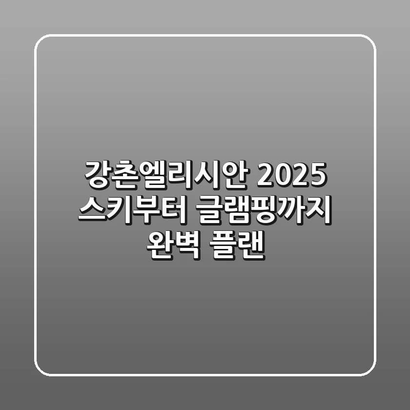 강촌엘리시안 2025: 스키부터 글램핑까지 완벽 플랜!