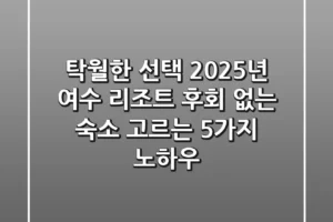 탁월한 선택! 2025년 여수 리조트, 후회 없는 숙소 고르는 5가지 노하우