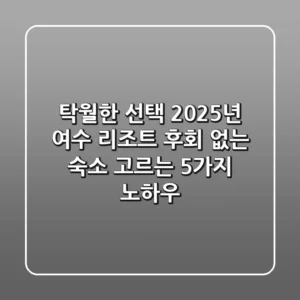 탁월한 선택! 2025년 여수 리조트, 후회 없는 숙소 고르는 5가지 노하우