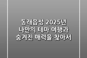 동래읍성: 2025년, 나만의 테마 여행과 숨겨진 매력을 찾아서