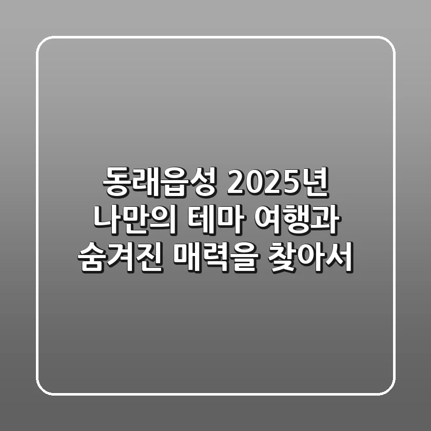 동래읍성: 2025년, 나만의 테마 여행과 숨겨진 매력을 찾아서