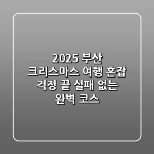 2025 부산 크리스마스 여행: 혼잡 걱정 끝! 실패 없는 완벽 코스