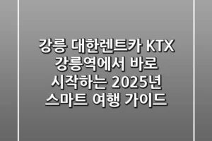강릉 대한렌트카: KTX 강릉역에서 바로 시작하는 2025년 스마트 여행 가이드