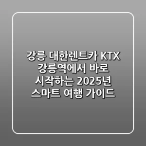 강릉 대한렌트카: KTX 강릉역에서 바로 시작하는 2025년 스마트 여행 가이드