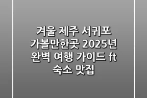 겨울 제주 서귀포 가볼만한곳: 2025년 완벽 여행 가이드 (ft. 숙소, 맛집)