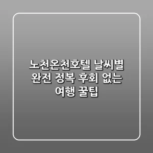 노천온천호텔 날씨별 완전 정복: 후회 없는 여행 꿀팁