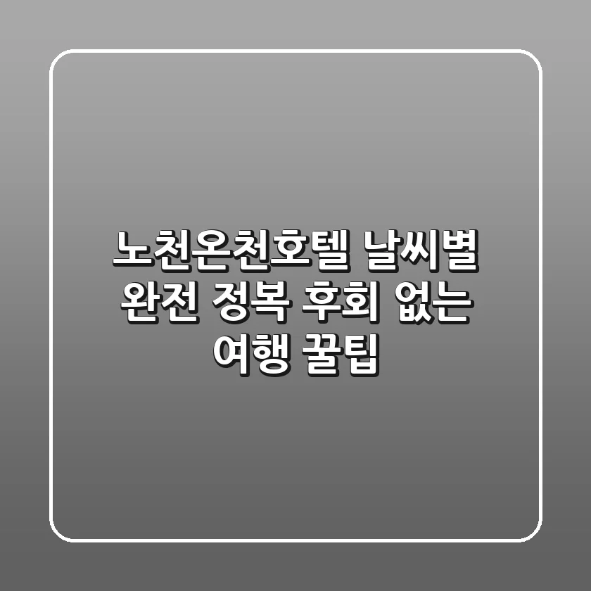 노천온천호텔 날씨별 완전 정복: 후회 없는 여행 꿀팁