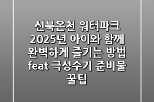 신북온천 워터파크, 2025년 아이와 함께 완벽하게 즐기는 방법 (feat. 극성수기, 준비물 꿀팁)