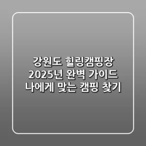강원도 힐링캠핑장, 2025년 완벽 가이드: 나에게 맞는 캠핑 찾기